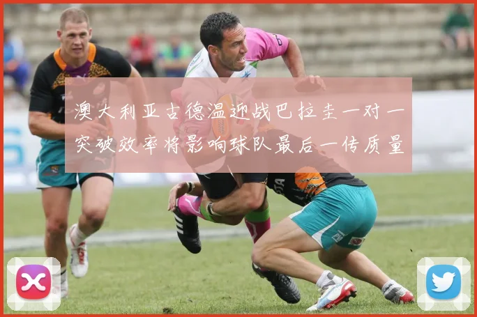 澳大利亚古德温迎战巴拉圭一对一突破效率将影响球队最后一传质量