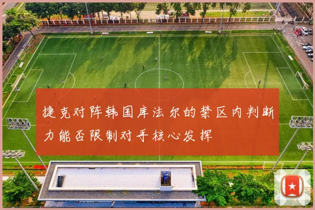 捷克对阵韩国库法尔的禁区内判断力能否限制对手核心发挥