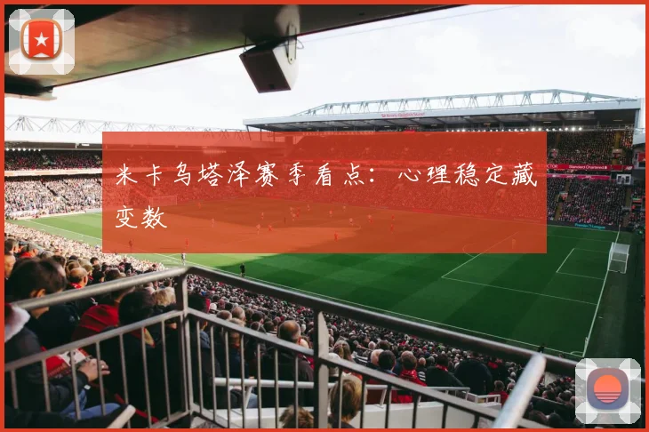 米卡乌塔泽赛季看点：心理稳定藏变数