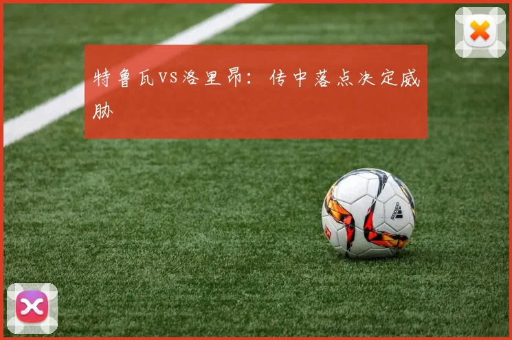 特鲁瓦vs洛里昂:传中落点决定威胁