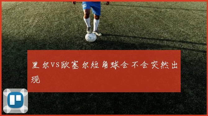 里尔vs欧塞尔短角球会不会突然出现