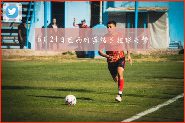 6月24日巴西对苏格兰控球走势