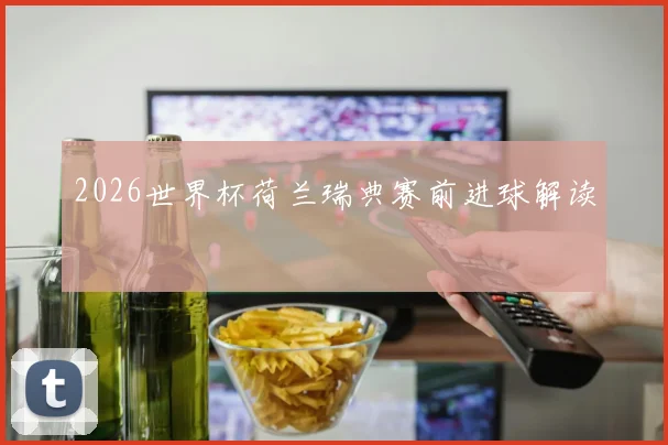 2026世界杯荷兰瑞典赛前进球解读