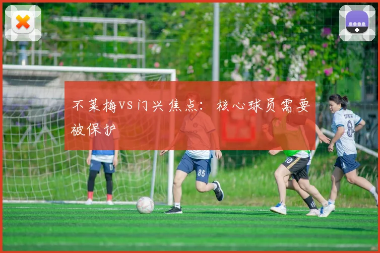 不莱梅vs门兴焦点:核心球员需要被保护