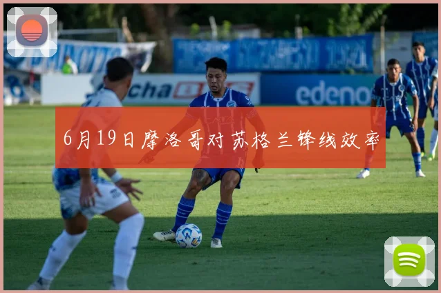 6月19日摩洛哥对苏格兰锋线效率