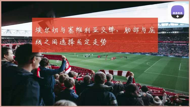 埃尔切与塞维利亚交锋,肋部与底线之间选择或定走势