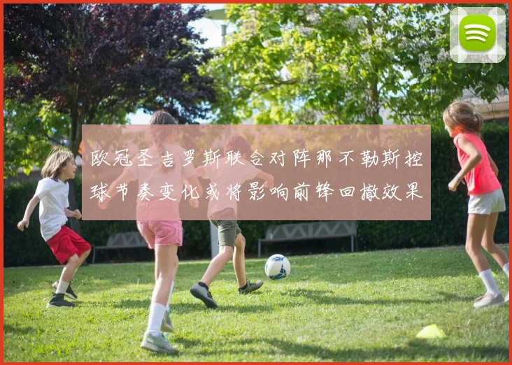 欧冠圣吉罗斯联合对阵那不勒斯控球节奏变化或将影响前锋回撤效果