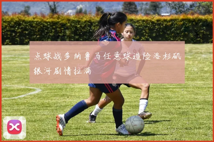 点球战多纳鲁马任意球造险洛杉矶银河剧情拉满