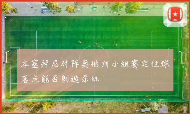 本塞拜尼对阵奥地利小组赛定位球落点能否制造杀机