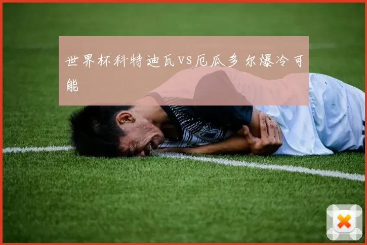 世界杯科特迪瓦vs厄瓜多尔爆冷可能
