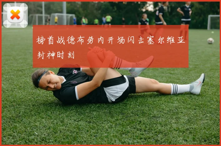 榜首战德布劳内开场闪击塞尔维亚封神时刻