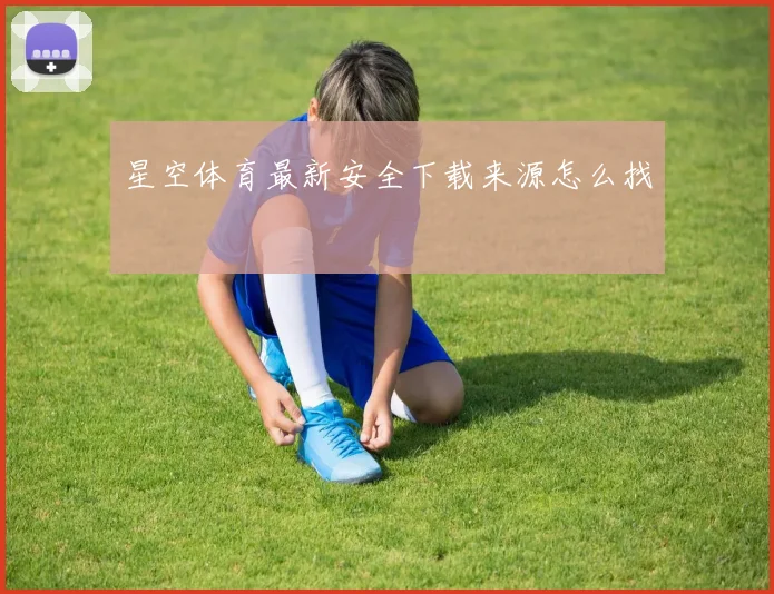 星空体育最新安全下载来源怎么找