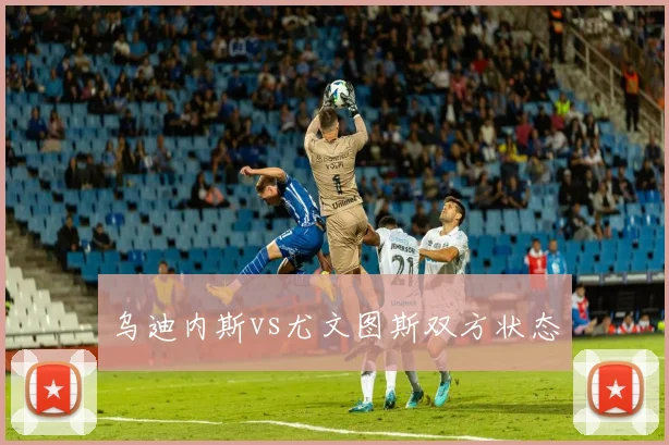 乌迪内斯vs尤文图斯双方状态