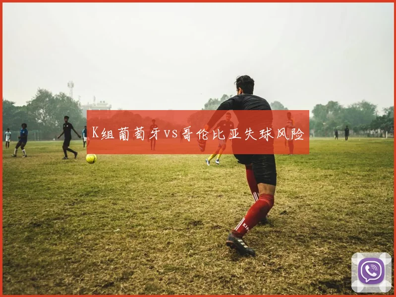 K组葡萄牙vs哥伦比亚失球风险