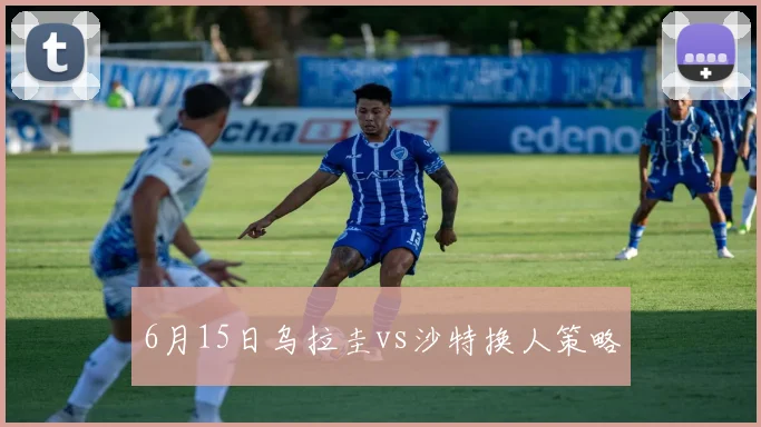 6月15日乌拉圭vs沙特换人策略
