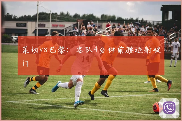 莱切vs巴黎：客队4分钟前腰远射破门