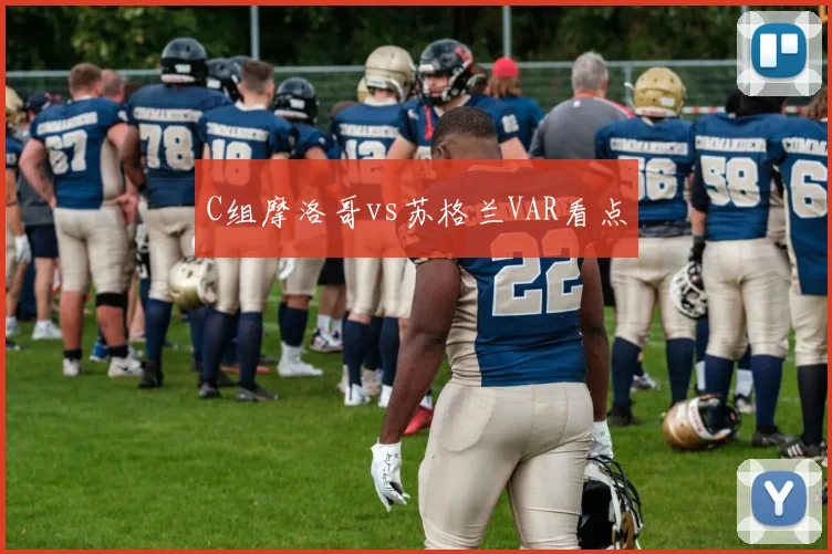C组摩洛哥vs苏格兰VAR看点