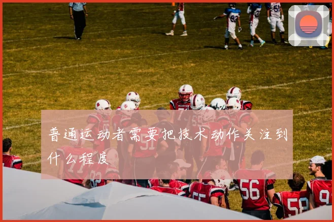 普通运动者需要把技术动作关注到什么程度