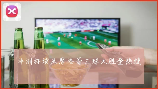 非洲杯埃及摩洛哥三球大胜登热搜